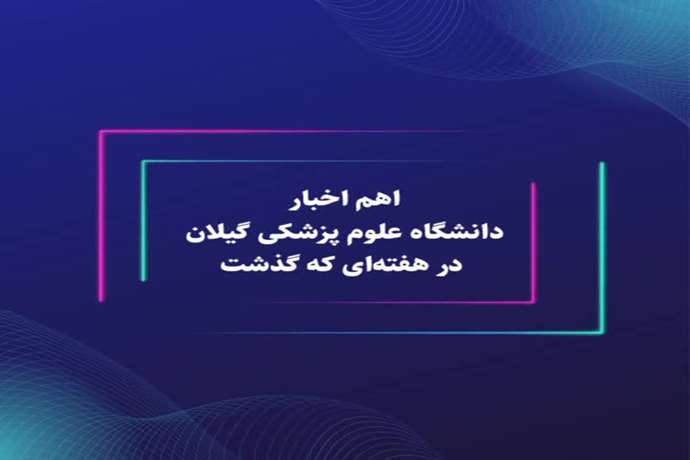 اهم اخبار دانشگاه علوم پزشکی گیلان - هفته چهارم شهریور 1401